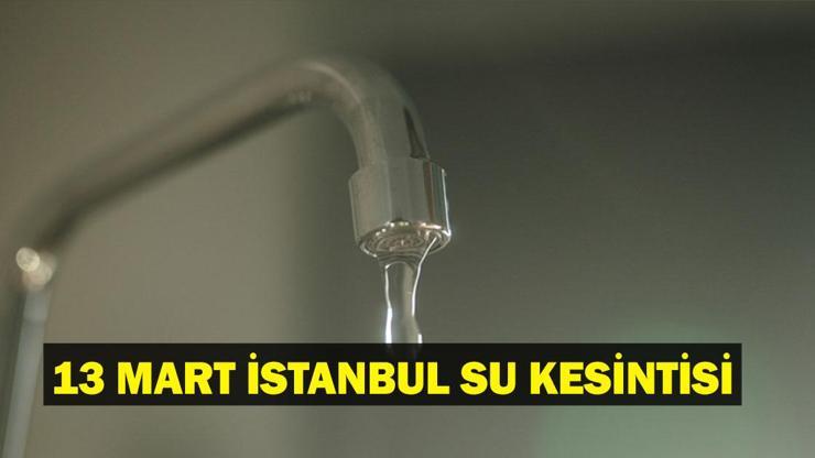 İSTANBUL SU KESİNTİSİ 13 MART: İstanbulda sular ne zaman gelecek İSKİ su kesintisi ne zaman bitecek Hangi ilçelerde sular kesik