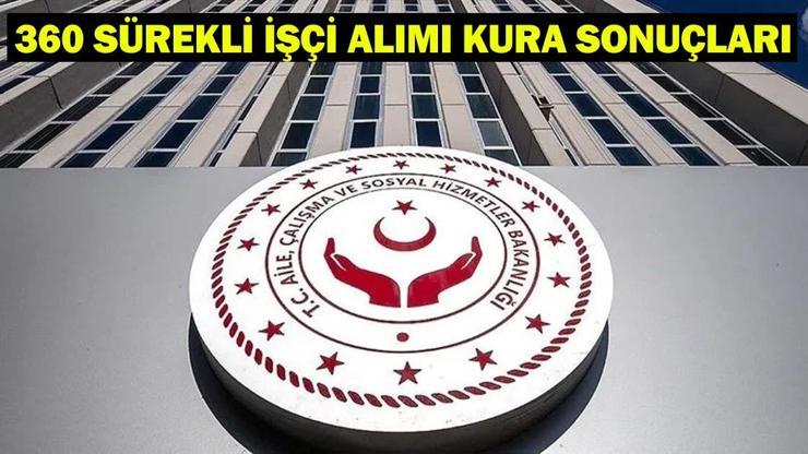 Aile ve Sosyal Hizmetler Bakanlığı kura sonuçları açıklandı mı 360 sürekli işçi alımı kura sonuçları asil listesi 2025